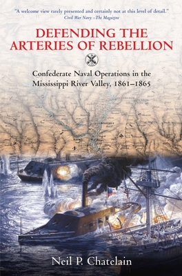 Defending the Arteries of Rebellion: Confederate Naval Operations in the Mississippi River Valley, 1861-1865 By Neil P. Chatelain Cover Image