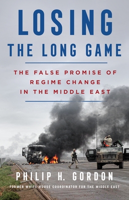 Losing the Long Game: The False Promise of Regime Change in the Middle East By Philip H. Gordon Cover Image
