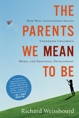 The Parents We Mean To Be: How Well-Intentioned Adults Undermine Children's Moral and Emotional Development Cover Image