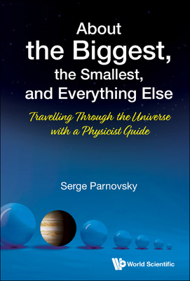 About the Biggest, the Smallest, and Everything Else: Travelling Through the Universe with a Physicist Guide By Serge L. Parnovsky Cover Image