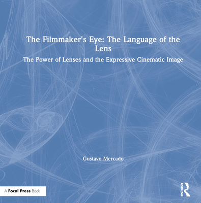 The Filmmaker's Eye: The Language of the Lens: The Power of Lenses and the Expressive Cinematic Image By Gustavo Mercado Cover Image