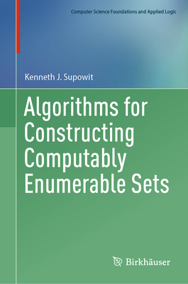 Algorithms for Constructing Computably Enumerable Sets (Computer Science Foundations and Applied Logic)