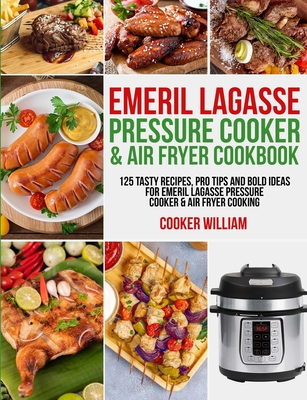 Emeril Lagasse Pressure Cooker & Air Fryer Cookbook: 125 Tasty Recipes, Pro Tips and Bold Ideas for Emeril Lagasse Pressure Cooker & Air Fryer Cooking By Cooker William, Lance Jones Cover Image
