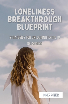 Loneliness Breakthrough Blueprint: Strategies for Unlocking Paths to Belonging (The Blueprints of Life)