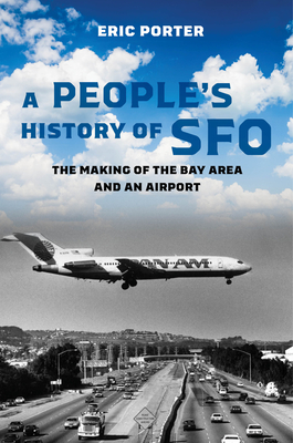 A People's History of SFO: The Making of the Bay Area and an Airport By Eric Porter Cover Image