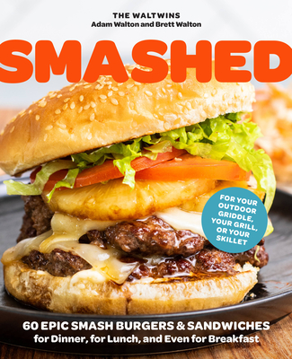 Smashed: 60 Epic Smash Burgers and Sandwiches for Dinner, for Lunch, and Even for Breakfast—For Your Outdoor Griddle, Grill, or Skillet By Adam Walton, Brett Walton Cover Image