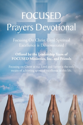 FOCUSED Prayers Devotional: Focusing On Christ Until Spiritual Excellence is Demonstrated Cover Image