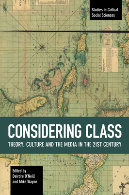 Considering Class: Theory, Culture and the Media in the 21st Century (Studies in Critical Social Sciences #113) By Deirdre O'Neill (Editor), Mike Wayne (Editor) Cover Image