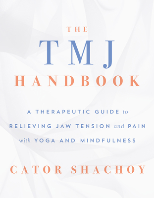 The TMJ Handbook: A Therapeutic Guide to Relieving Jaw Tension and Pain with Yoga and Mindfulness By Cator Shachoy Cover Image
