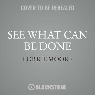 See What Can Be Done: Essays, Criticism, and Commentary By Lorrie Moore Cover Image