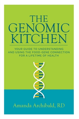 The Genomic Kitchen: Your Guide To Understanding And Using The Food-Gene Connection For A Lifetime Of Health By Amanda Archibald Cover Image