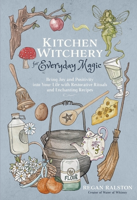 Kitchen Witchery for Everyday Magic: Bring Joy and Positivity into Your Life with Restorative Rituals and Enchanting Recipes By Regan Ralston Cover Image