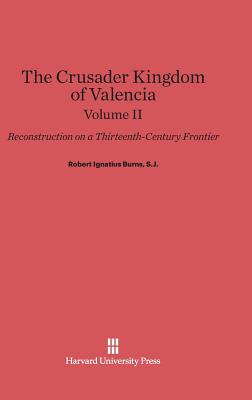 Burns, S.J., Robert Ignatius: The Crusader Kingdom of Valencia. Volume II By Robert Ignatius Burns, S. J. Robert Ignatius Burns Cover Image
