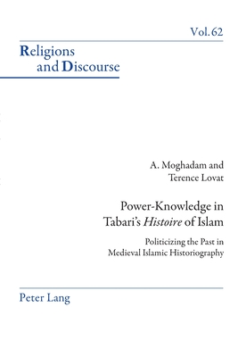 Power-Knowledge in Tabari's «Histoire» of Islam: Politicizing the Past in Medieval Islamic Historiography (Religions and Discourse #62) By James M. M. Francis (Editor), Terence Lovat, Amir Moghadam Cover Image