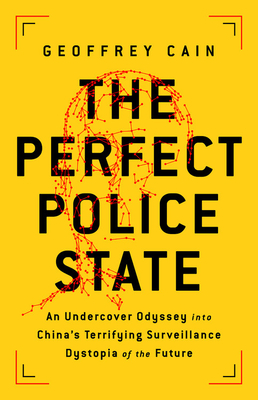 The Perfect Police State: An Undercover Odyssey into China's Terrifying Surveillance Dystopia of the Future By Geoffrey Cain Cover Image