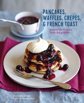Pancakes, Waffles, Crêpes & French Toast: Irresistible recipes from the griddle By Hannah Miles Cover Image