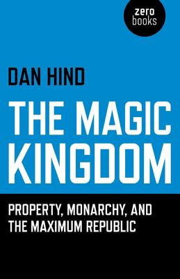 The Magic Kingdom: Property, Monarchy, and the Maximum Republic By Dan Hind Cover Image