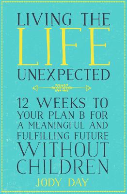 Living the Life Unexpected: 12 Weeks to Your Plan B for a Meaningful and Fulfilling Future Without Children