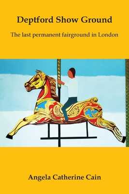 Deptford Show Ground: The last permanent fairground in London By Angela Catherine Cain Cover Image
