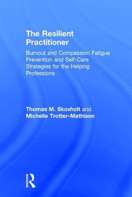 The Resilient Practitioner: Burnout and Compassion Fatigue Prevention and Self-Care Strategies for the Helping Professions