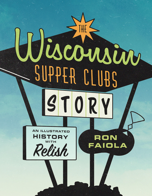 The Wisconsin Supper Clubs Story: An Illustrated History, with Relish Cover Image