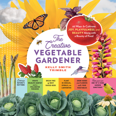 The Creative Vegetable Gardener: 60 Ways to Cultivate Joy, Playfulness, and Beauty along with a Bounty of Food Cover Image