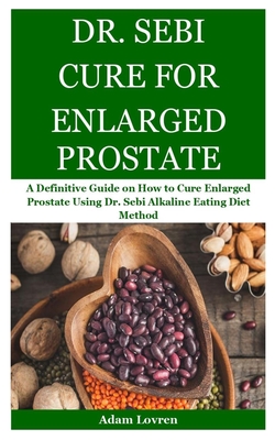 Dr. Sebi Cure for Enlarged Prostate: A Definitive Guide on How to Cure Enlarged Prostate Using Dr. Sebi Alkaline Eating Diet Method Cover Image