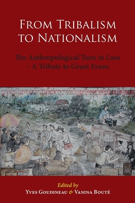 From Tribalism to Nationalism: The Anthropological Turn in Laos - A Tribute to Grant Evans By Yves Goudineau (Editor), Vanina Bouté (Editor) Cover Image