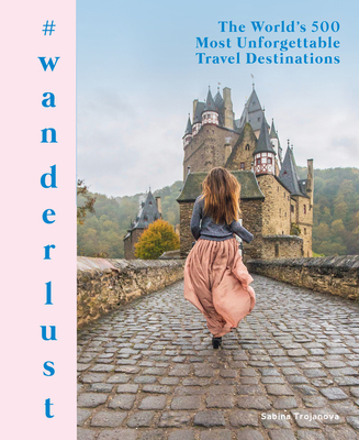 #wanderlust: The World's 500 Most Unforgettable Travel Destinations Cover Image