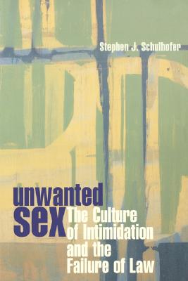 Unwanted Sex: The Culture of Intimidation and the Failure of Law By Stephen J. Schulhofer Cover Image