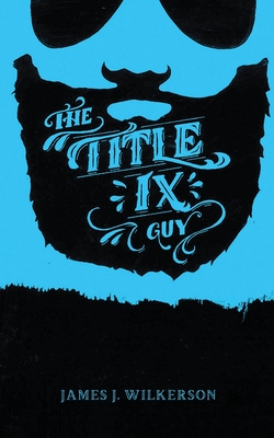 The Title IX Guy: Several Short Essays on Masculinity (Both the Good and Bad Kind), Rape Culture, and Other Things We Should Be Talking By Lisa Wolfe (Illustrator), James J. Wilkerson Cover Image