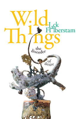 Wild Things: The Disorder of Desire (Perverse Modernities: A Series Edited by Jack Halberstam and) Cover Image