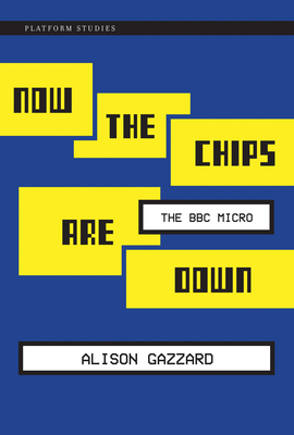 Now the Chips Are Down: The BBC Micro (Platform Studies) By Alison Gazzard Cover Image