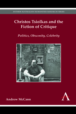 Christos Tsiolkas and the Fiction of Critique: Politics, Obscenity, Celebrity (Anthem Australian Humanities Research) Cover Image