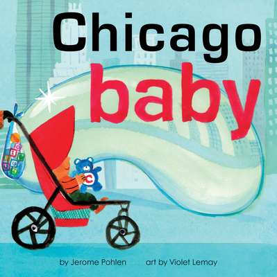 Chicago Baby: An Adorable and Engaging Book for Babies and Toddlers that Explores the Windy City. Includes Learning Activities and Reading Tips. Great Gift. (Local Baby Books) By Jerome Pohlen, Violet Lemay (Illustrator) Cover Image