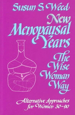 New Menopausal Years: Alternative Approaches for Women 30-90 (Wise Woman Herbal #3) By Susun S. Weed Cover Image