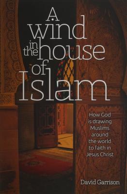 A Wind in the House of Islam: How God Is Drawing Muslims Around the World to Faith in Jesus Christ By David Garrison Cover Image