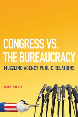 Congress vs. the Bureaucracy: Muzzling Agency Public Relations By Mordecai Lee Cover Image