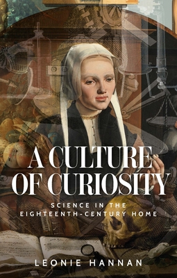 A Culture of Curiosity: Science in the Eighteenth-Century Home By Leonie Hannan Cover Image