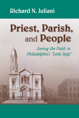 Priest, Parish, and People: Saving the Faith in Philadelphia's Little Italy By Richard N. Juliani Cover Image
