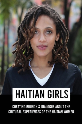 Haitian Girls: Creating Brunch & Dialogue About The Cultural Experiences Of The Haitian Women: Women Writers Cover Image