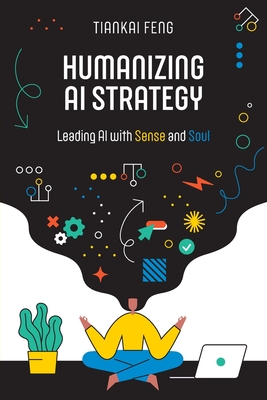 Humanizing AI Strategy: Leading AI with Sense and Soul By Tiankai Feng Cover Image
