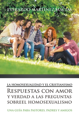 La Homosexualidad y el Cristianismo: Respuestas con amor y verdad a las preguntas sobre el homosexualismo By Everardo M. Macías Cover Image