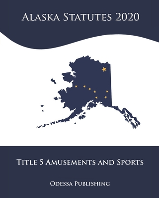 Alaska Statutes 2020 Title 5 Amusements and Sports Cover Image