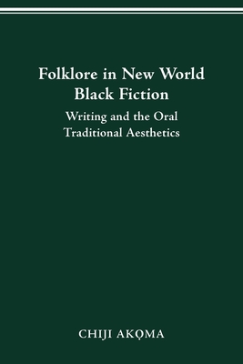 Folklore in New World Black Fiction: Writing and the Oral Traditional Aesthetics By Chiji Akoma Cover Image