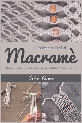 Discover the Craft of Macramé: This Art of Hand-Tying Knots Will Surprise You and Make You Want to Learn it
