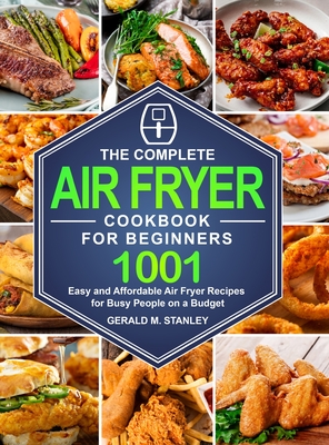The Complete Air Fryer Cookbook for Beginners: 1001 Easy and Affordable Air Fryer Recipes for Busy People on a Budget Cover Image