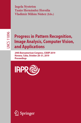 Progress in Pattern Recognition, Image Analysis, Computer Vision, and Applications: 24th Iberoamerican Congress, Ciarp 2019, Havana, Cuba, October 28- Cover Image