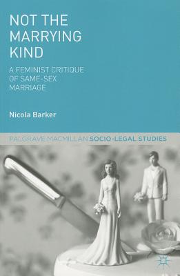 Not the Marrying Kind: A Feminist Critique of Same-Sex Marriage (Palgrave Socio-Legal Studies) By N. Barker Cover Image