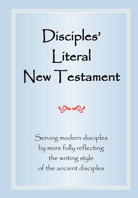 Disciples' Literal New Testament: Serving Modern Disciples By More Fully Reflecting the Writing Style of the Ancient Disciples Cover Image